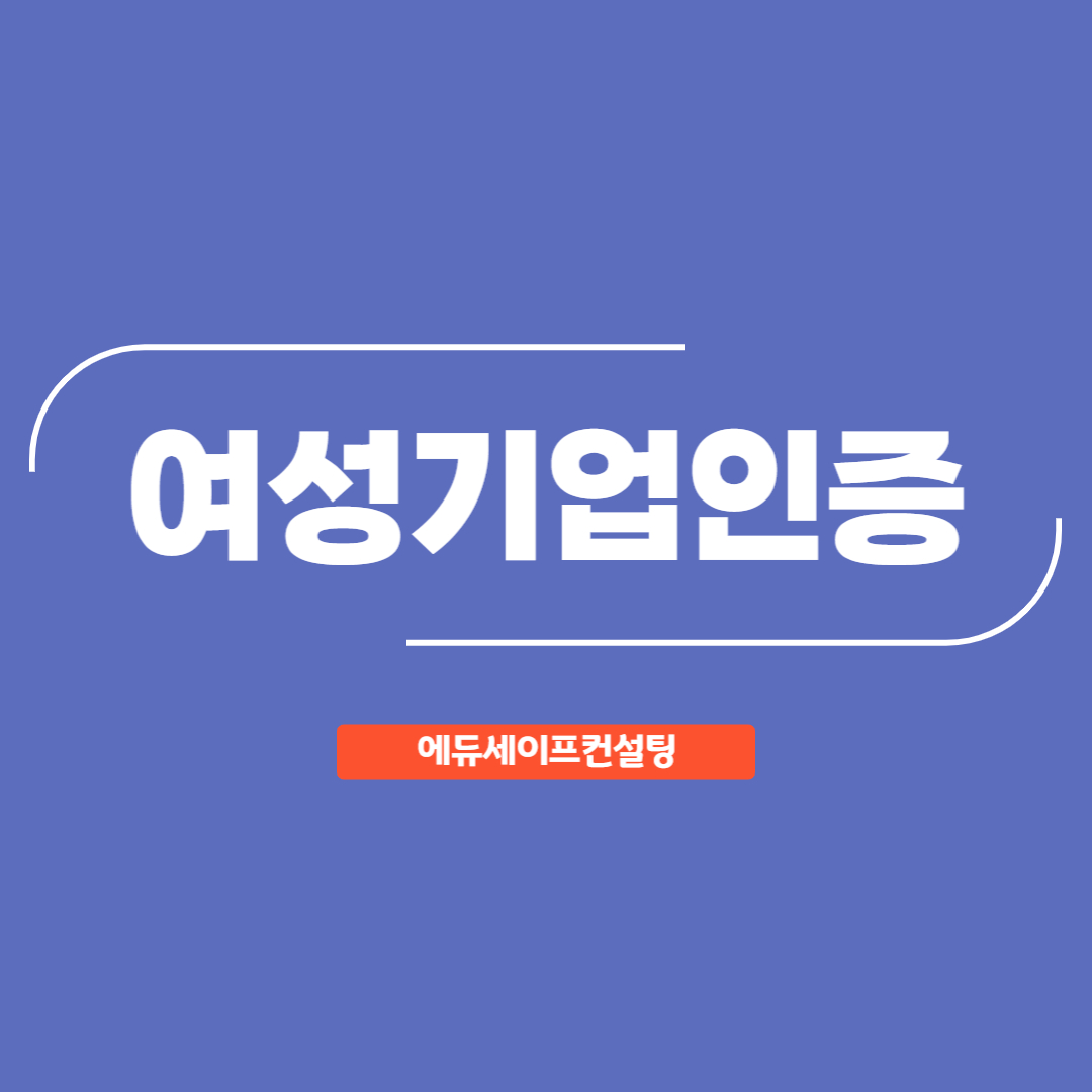 에듀세이프컨설팅 여성기업 인증ㅣ여성기업확인서 발급ㅣ여성기업 혜택